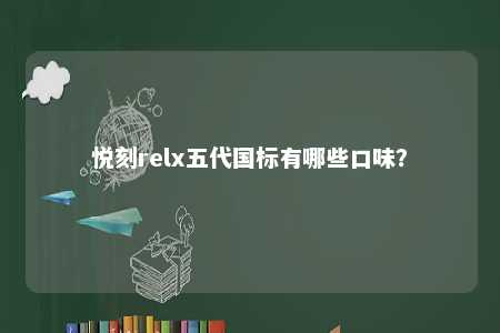 悦刻relx五代国标有哪些口味？ 